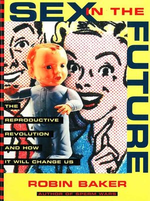 cover image of Sex In the Future: the Reproductive Revolution and How it Will Change Us